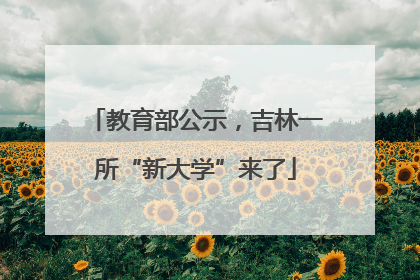 教育部公示，吉林一所“新大学”来了