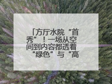 方厅水院“首秀”！一场从空间到内容都透着“绿色”与“高质量”的大会