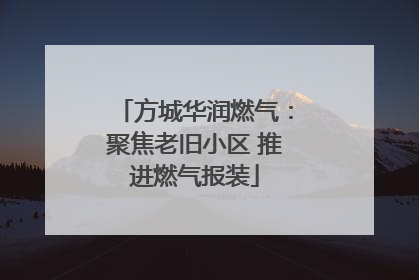 方城华润燃气：聚焦老旧小区 推进燃气报装