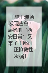 施工现场发现古墓！熟悉的“西安日常”又来了！部门：正抢救性发掘