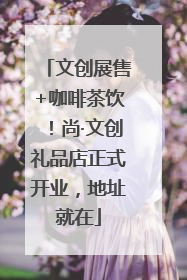 文创展售+咖啡茶饮！尚·文创礼品店正式开业，地址就在