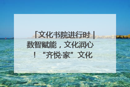 文化书院进行时｜数智赋能，文化润心！“齐悦·家”文化书院超有料