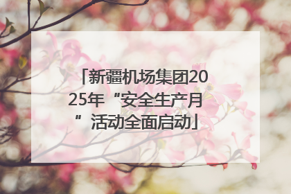 新疆机场集团2025年“安全生产月”活动全面启动