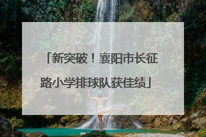 新突破！襄阳市长征路小学排球队获佳绩