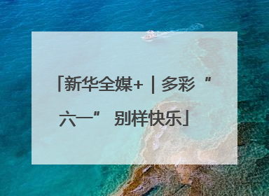 新华全媒+｜多彩“六一” 别样快乐