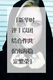 新华时评丨以团结合作共促南海稳定繁荣