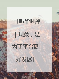 新华时评｜规范，是为了平台更好发展