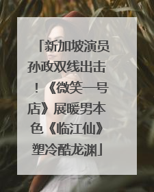 新加坡演员孙政双线出击！《微笑一号店》展暖男本色《临江仙》塑冷酷龙渊