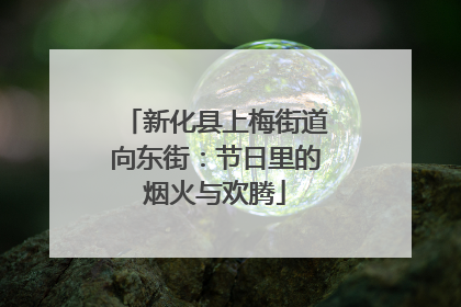 新化县上梅街道向东街：节日里的烟火与欢腾
