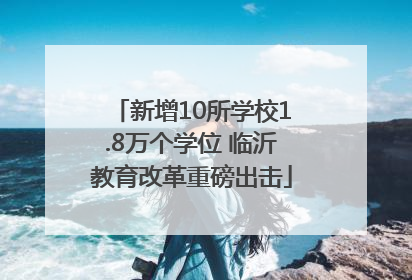 新增10所学校1.8万个学位 临沂教育改革重磅出击