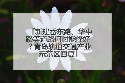 新建岙东路、华中路等道路何时能修好？青岛轨道交通产业示范区回复