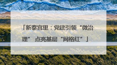 新泰宫里：党建引领“微治理” 点亮基层“网格红”