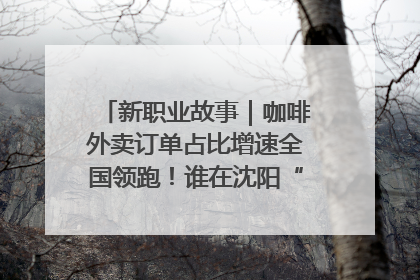 新职业故事｜咖啡外卖订单占比增速全国领跑！谁在沈阳“烘热”新职业？