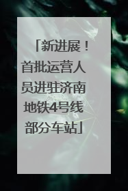 新进展！首批运营人员进驻济南地铁4号线部分车站