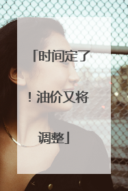 时间定了！油价又将调整