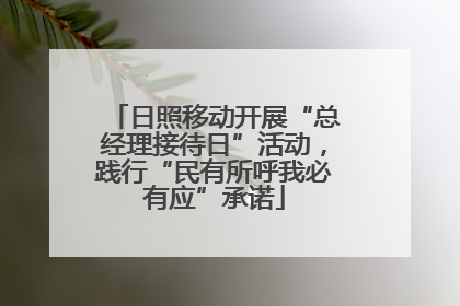 日照移动开展“总经理接待日”活动，践行“民有所呼我必有应”承诺