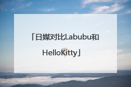 日媒对比Labubu和HelloKitty