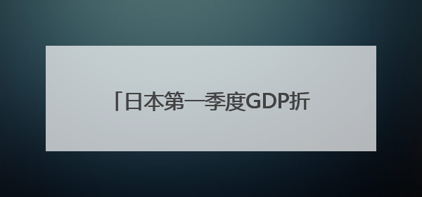 日本第一季度GDP折合年率减少0.2%
