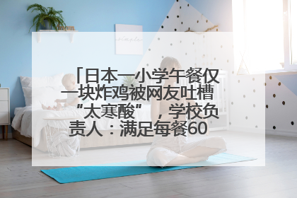 日本一小学午餐仅一块炸鸡被网友吐槽“太寒酸”，学校负责人：满足每餐600千卡的标准