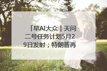 早AI大众｜天问二号任务计划5月29日发射；特朗普再威胁削减哈佛拨款