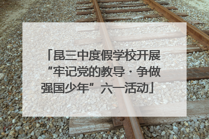昆三中度假学校开展“牢记党的教导・争做强国少年”六一活动