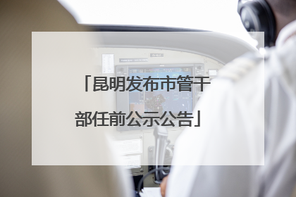 昆明发布市管干部任前公示公告