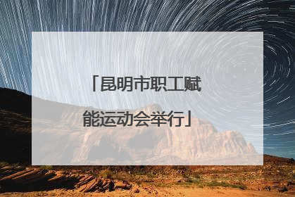 昆明市职工赋能运动会举行