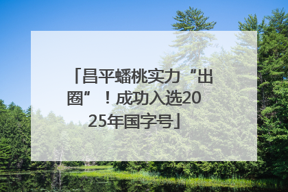 昌平蟠桃实力“出圈”！成功入选2025年国字号