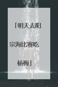 明天去阳宗海比赛吃杨梅