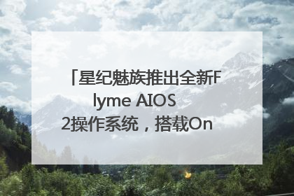 星纪魅族推出全新Flyme AIOS 2操作系统，搭载OneMind四大引擎