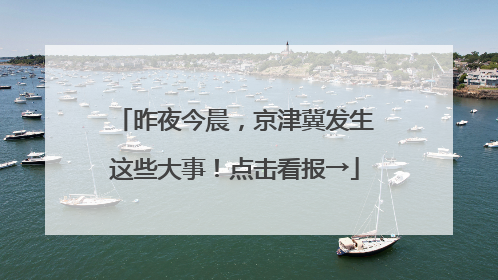 昨夜今晨，京津冀发生这些大事！点击看报→