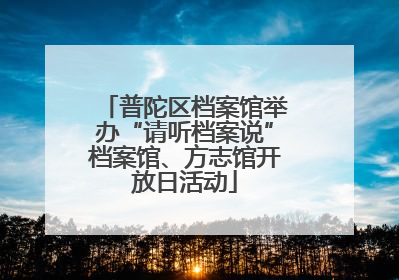 普陀区档案馆举办“请听档案说”档案馆、方志馆开放日活动