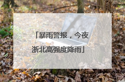 暴雨警报，今夜浙北高强度降雨
