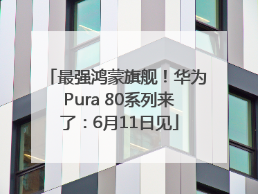 最强鸿蒙旗舰！华为Pura 80系列来了：6月11日见