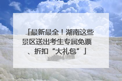 最新最全！湖南这些景区送出考生专属免票、折扣“大礼包”
