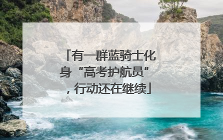 有一群蓝骑士化身“高考护航员”，行动还在继续