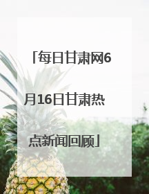 每日甘肃网6月16日甘肃热点新闻回顾
