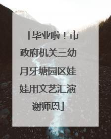 毕业啦！市政府机关三幼月牙塘园区娃娃用文艺汇演谢师恩