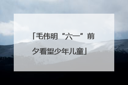 毛伟明“六一”前夕看望少年儿童