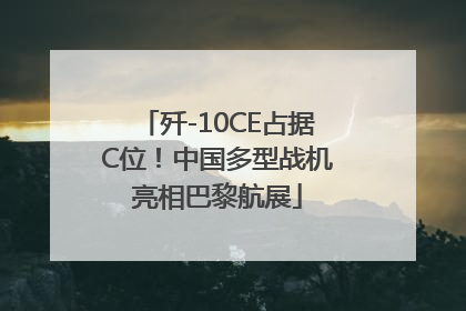歼-10CE占据C位！中国多型战机亮相巴黎航展