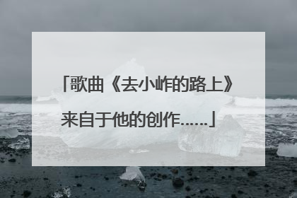 歌曲《去小岞的路上》来自于他的创作……