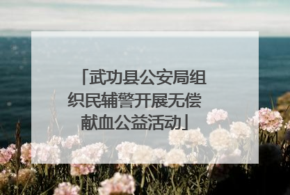 武功县公安局组织民辅警开展无偿献血公益活动