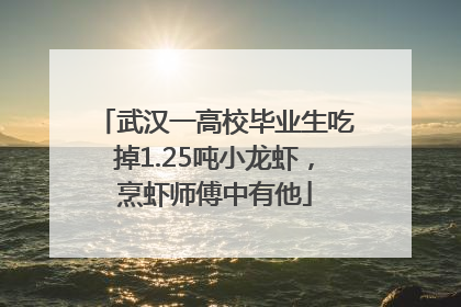 武汉一高校毕业生吃掉1.25吨小龙虾，烹虾师傅中有他