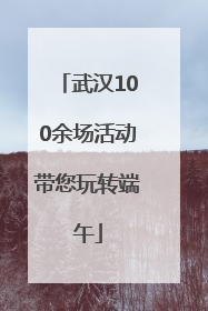 武汉100余场活动带您玩转端午
