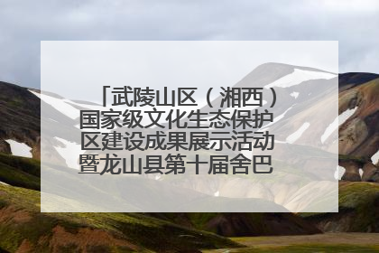 武陵山区（湘西）国家级文化生态保护区建设成果展示活动暨龙山县第十届舍巴日即将启幕