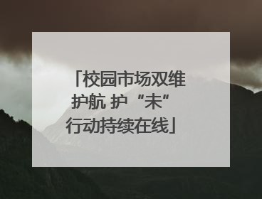 校园市场双维护航 护“未”行动持续在线