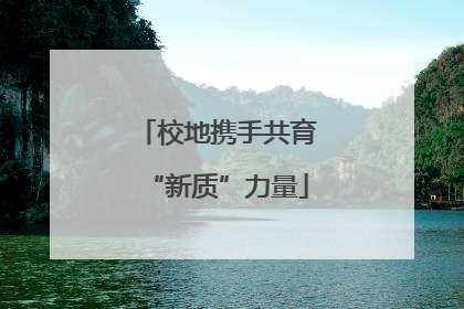 校地携手共育“新质”力量