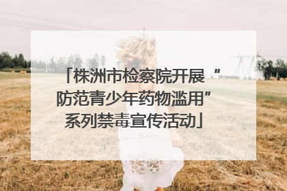 株洲市检察院开展“防范青少年药物滥用”系列禁毒宣传活动