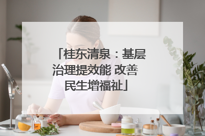 桂东清泉：基层治理提效能 改善民生增福祉