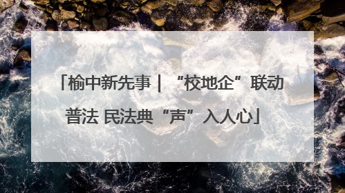 榆中新先事｜“校地企”联动普法 民法典“声”入人心